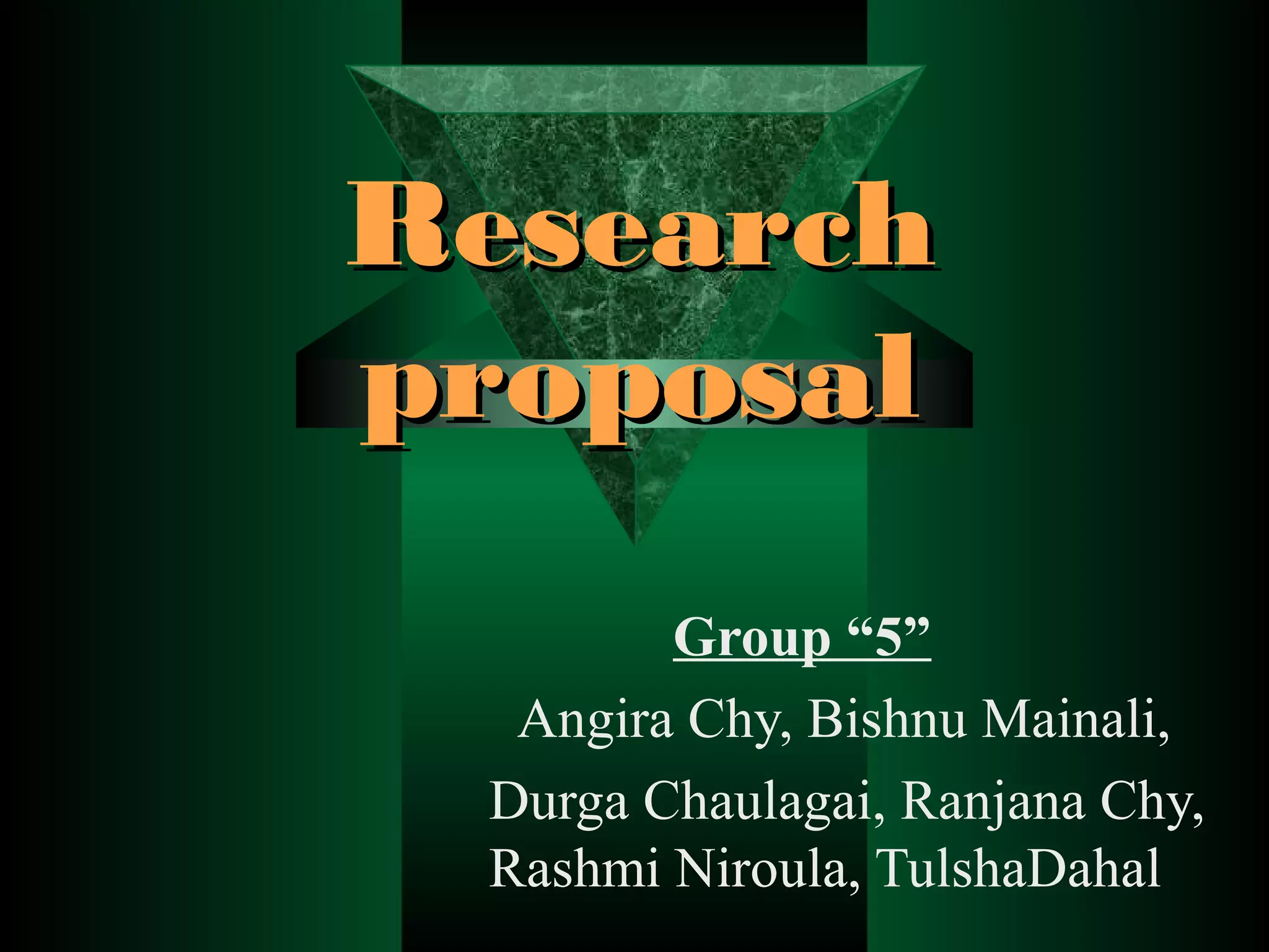 Research
proposal
Group “5”
Angira Chy, Bishnu Mainali,
Durga Chaulagai, Ranjana Chy,
Rashmi Niroula, TulshaDahal

 