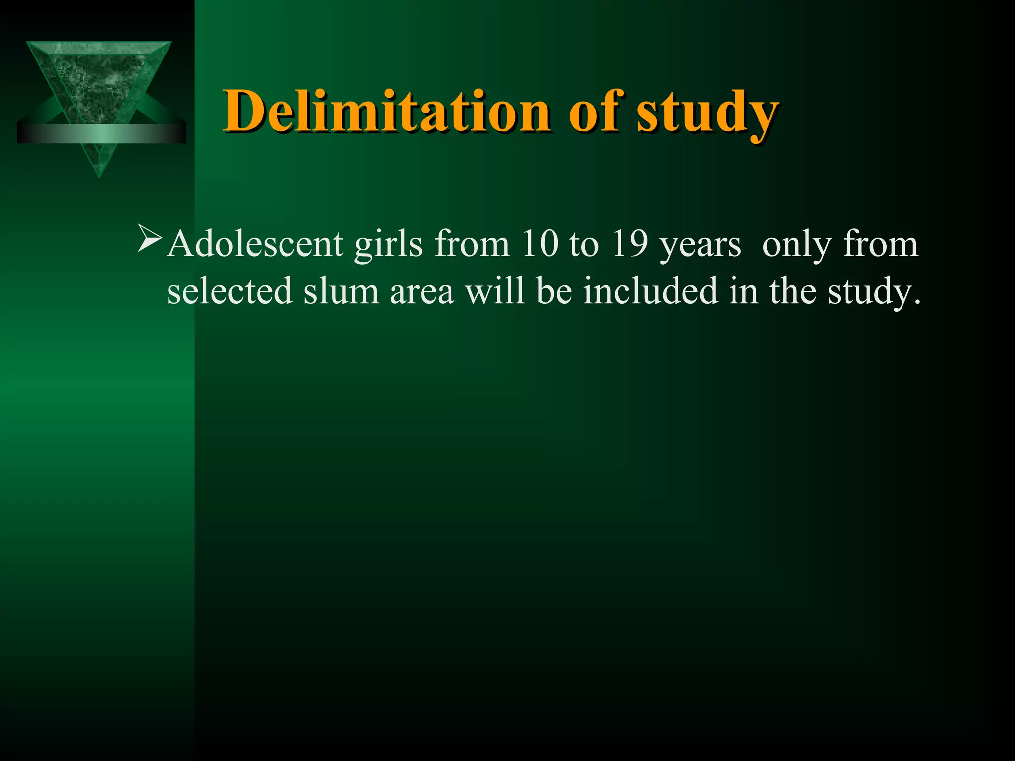 Delimitation of study
Adolescent girls from 10 to 19 years only from
selected slum area will be included in the study.

 