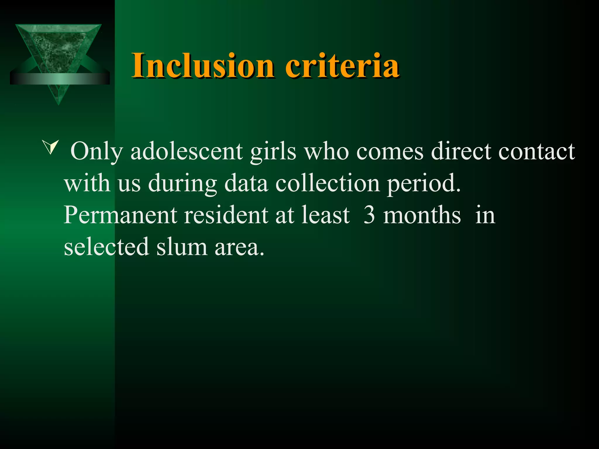 Inclusion criteria
 Only adolescent girls who comes direct contact

with us during data collection period.
Permanent resident at least 3 months in
selected slum area.

 