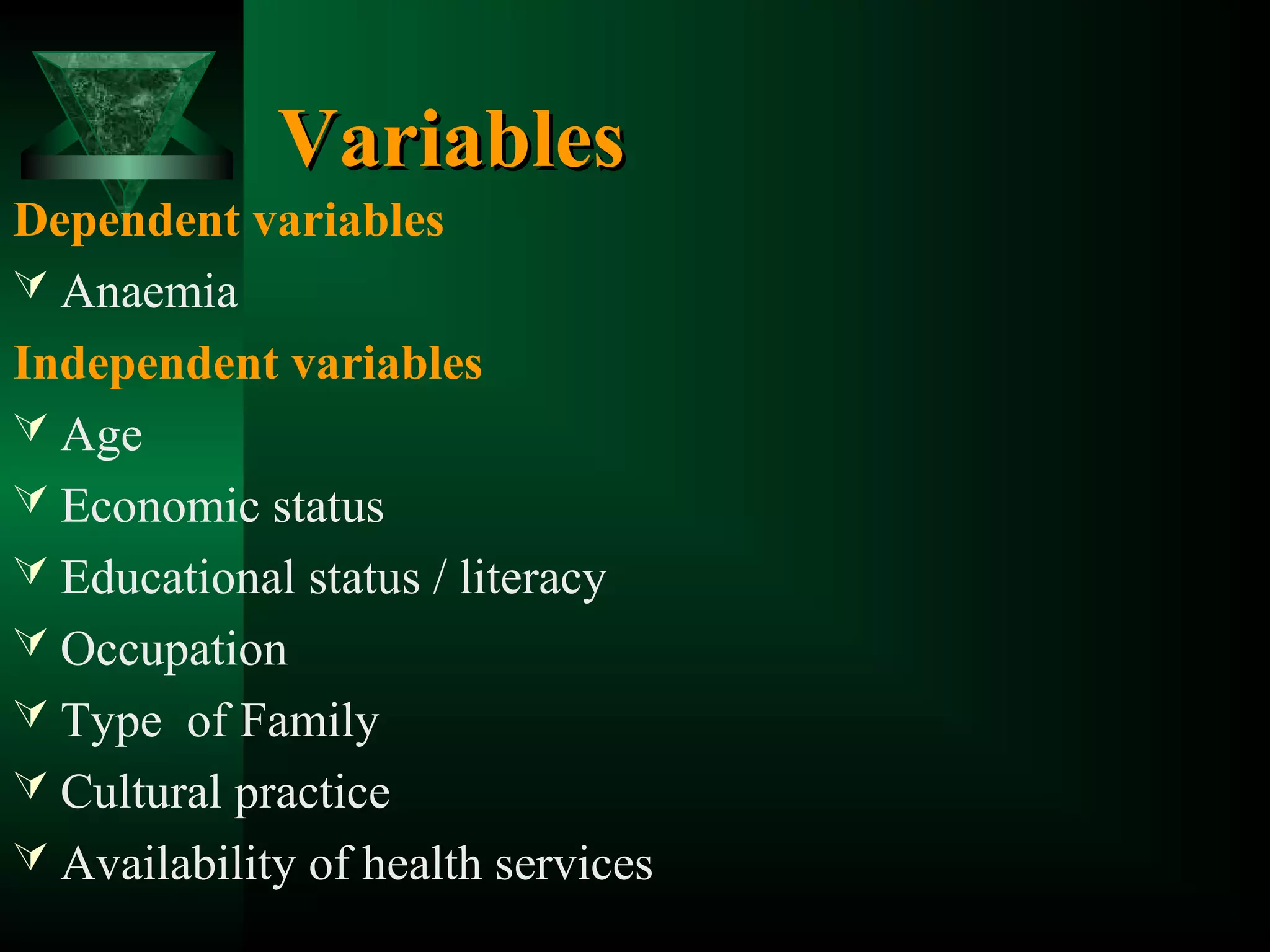 Variables
Dependent variables
 Anaemia
Independent variables
 Age
 Economic status
 Educational status / literacy
 Occupation
 Type of Family
 Cultural practice
 Availability of health services

 