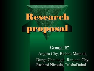 Research
proposal
Group “5”
Angira Chy, Bishnu Mainali,
Durga Chaulagai, Ranjana Chy,
Rashmi Niroula, TulshaDahal

 