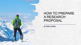 ALPINE SKI HOUSE
HOW TO PREPARE
A RESEARCH
PROPOSAL
BY KSBA GLOBAL
 