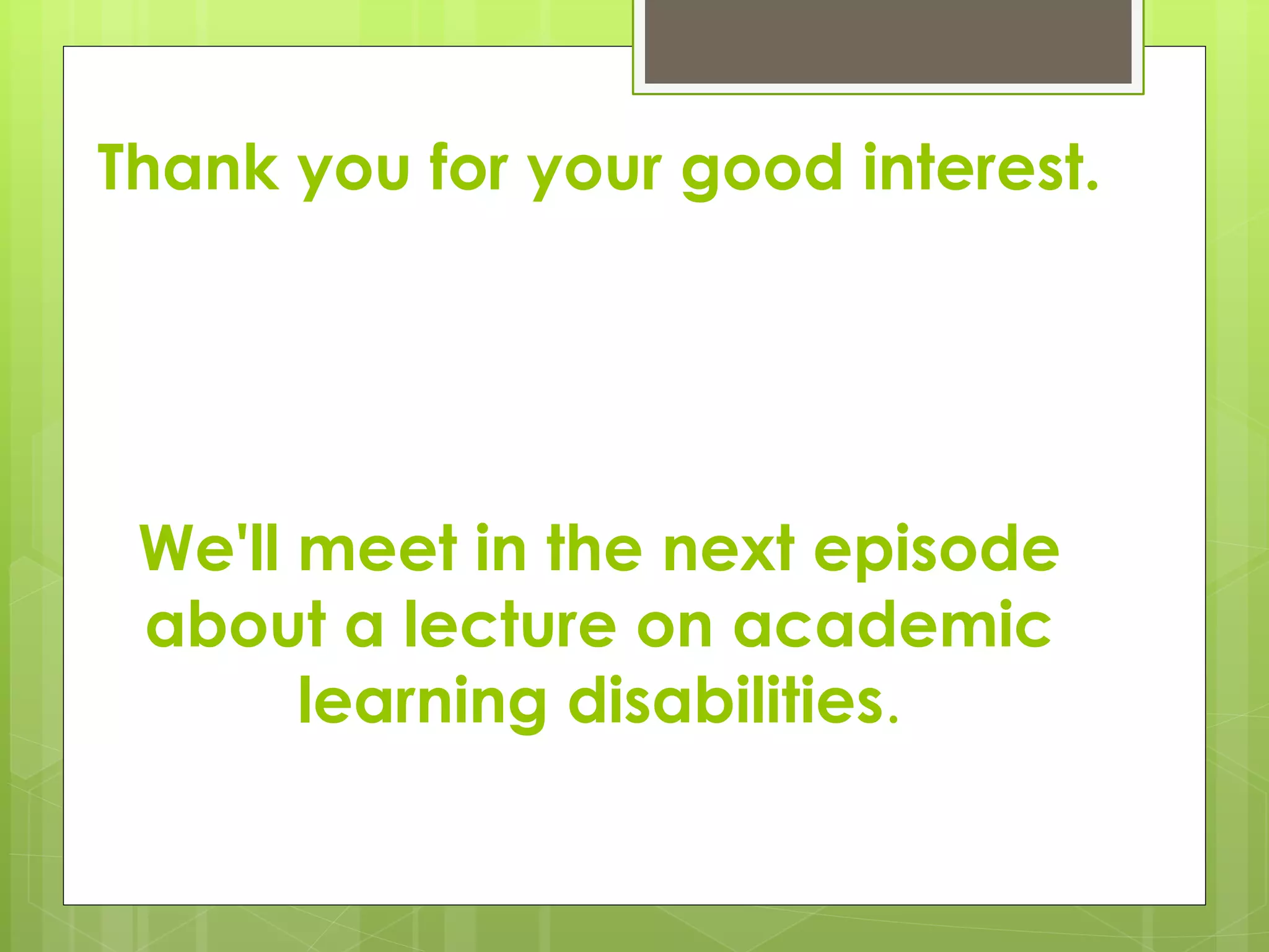 Thank you for your good interest.
We'll meet in the next episode
about a lecture on academic
learning disabilities.