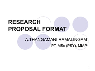 RESEARCH PROPOSAL FORMAT   A.THANGAMANI RAMALINGAM PT, MSc (PSY), MIAP 