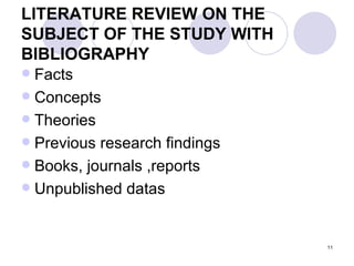 LITERATURE REVIEW ON THE SUBJECT OF THE STUDY WITH BIBLIOGRAPHY Facts  Concepts Theories  Previous research findings Books, journals ,reports  Unpublished datas 