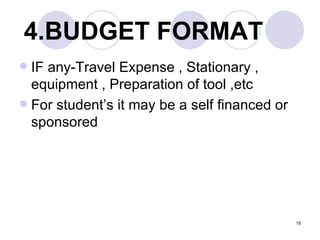 4.BUDGET FORMAT   IF any-Travel Expense , Stationary , equipment , Preparation of tool ,etc For student’s it may be a self financed or sponsored 