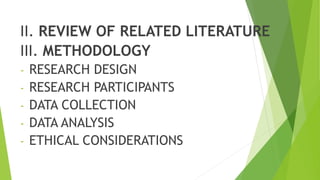 II. REVIEW OF RELATED LITERATURE
III. METHODOLOGY
- RESEARCH DESIGN
- RESEARCH PARTICIPANTS
- DATA COLLECTION
- DATA ANALYSIS
- ETHICAL CONSIDERATIONS
 
