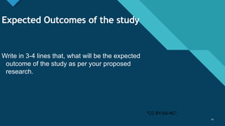 Click to edit Master title style
14
Expected Outcomes of the study
Write in 3-4 lines that, what will be the expected
outcome of the study as per your proposed
research.
14
"CC BY-SA-NC"
 