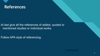Click to edit Master title style
16
References
At last give all the references of added, quoted or
mentioned studies or individual works.
Follow APA style of referencing.
16
"CC BY-SA-NC"
 