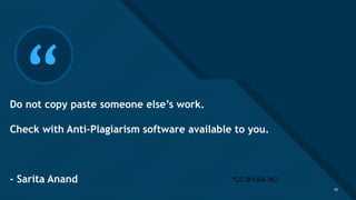 Click to edit Master title style
18
“Do not copy paste someone else’s work.
Check with Anti-Plagiarism software available to you.
- Sarita Anand
18
"CC BY-SA-NC"
 