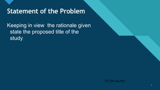 Click to edit Master title style
7
Statement of the Problem
Keeping in view the rationale given
state the proposed title of the
study.
7
"CC BY-SA-NC"
 