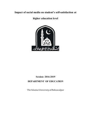 Impact of social media on student’s self-satisfaction at
higher education level
Session: 2016-2019
DEPARTMENT OF EDUCATION
The Islamia Universityof Bahawalpur
 