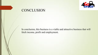 CONCLUSION
In conclusion, this business is a viable and attractive business that will
fetch income, profit and employment.
 