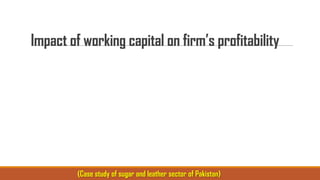 Impact of working capital on firm’s profitability

(Case study of sugar and leather sector of Pakistan)

 