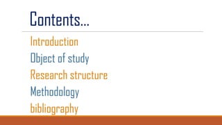 Contents…
Introduction
Object of study
Research structure
Methodology
bibliography

 