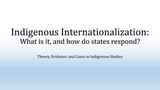Indigenous Internationalization:
What is it, and how do states respond?
Theory, Evidence, and Cases in Indigenous Studies
 