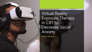 Virtual Reality
Exposure Therapy
in CBT to
Decrease Social
Anxiety
MARIA RABADAD
 
