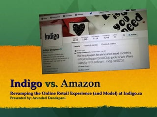 IndigoIndigo vs.vs. AmazonAmazon
Revamping the Online Retail Experience (and Model) at Indigo.caRevamping the Online Retail Experience (and Model) at Indigo.ca
Presented by: Arundati DandapaniPresented by: Arundati Dandapani
 