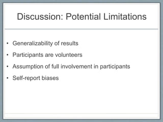Discussion: Potential Limitations
• Generalizability of results
• Participants are volunteers
• Assumption of full involvement in participants
• Self-report biases
 