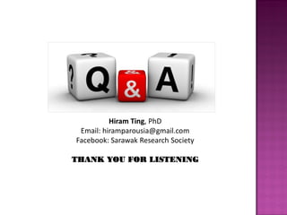 Hiram Ting, PhD
Email: hiramparousia@gmail.com
Facebook: Sarawak Research Society
THANK YOU FOR LISTENING
 