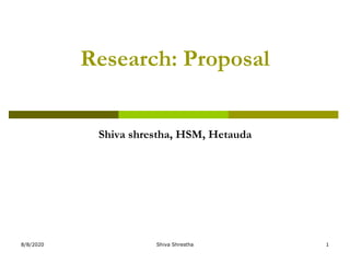 Research: Proposal
Shiva shrestha, HSM, Hetauda
8/8/2020 Shiva Shrestha 1
 
