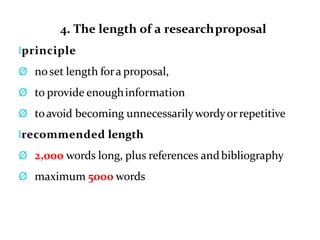 4. The length of a researchproposal
lprinciple
Ø noset length fora proposal,
Ø to provide enoughinformation
Ø toavoid becoming unnecessarilywordyorrepetitive
lrecommended length
Ø 2,000 words long, plus references andbibliography
Ø maximum 5000 words
 
