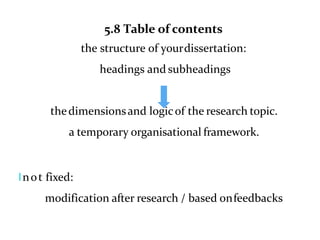 5.8 Table of contents
the structure of yourdissertation:
headings and subheadings
thedimensionsand logicof the research topic.
a temporary organisational framework.
lnot fixed:
modification after research / based onfeedbacks
 