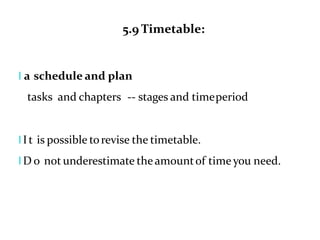 5.9 Timetable:
l a schedule and plan
tasks and chapters -- stages and timeperiod
l It is possible torevise the timetable.
l D o not underestimate theamountof time you need.
 