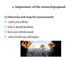 2. Importance of the researchproposal
(1) direction and map for yourresearch
Ø what you willdo,
Ø why it should bedone,
Ø how you will do itand
Ø what result you willexpect
 