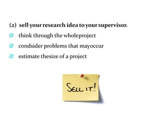 (2) sell yourresearch idea toyoursupervisor.
Ø think through the wholeproject
Ø condsider problems that mayoccur
Ø estimate thesize of a project
 