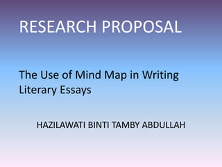 RESEARCH PROPOSAL
The Use of Mind Map in Writing
Literary Essays
HAZILAWATI BINTI TAMBY ABDULLAH
 