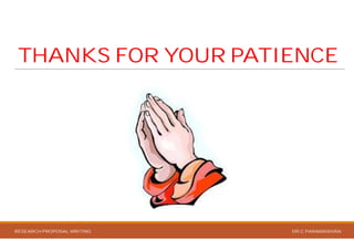 THANKS FOR YOUR PATIENCE
RESEARCH PROPOSAL WRITING
THANKS FOR YOUR PATIENCE
DR.C.PARAMASIVAN
 