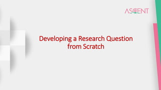 Developing a Research Question
from Scratch
 