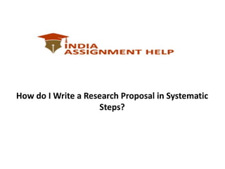 How do I Write a Research Proposal in Systematic
Steps?
 