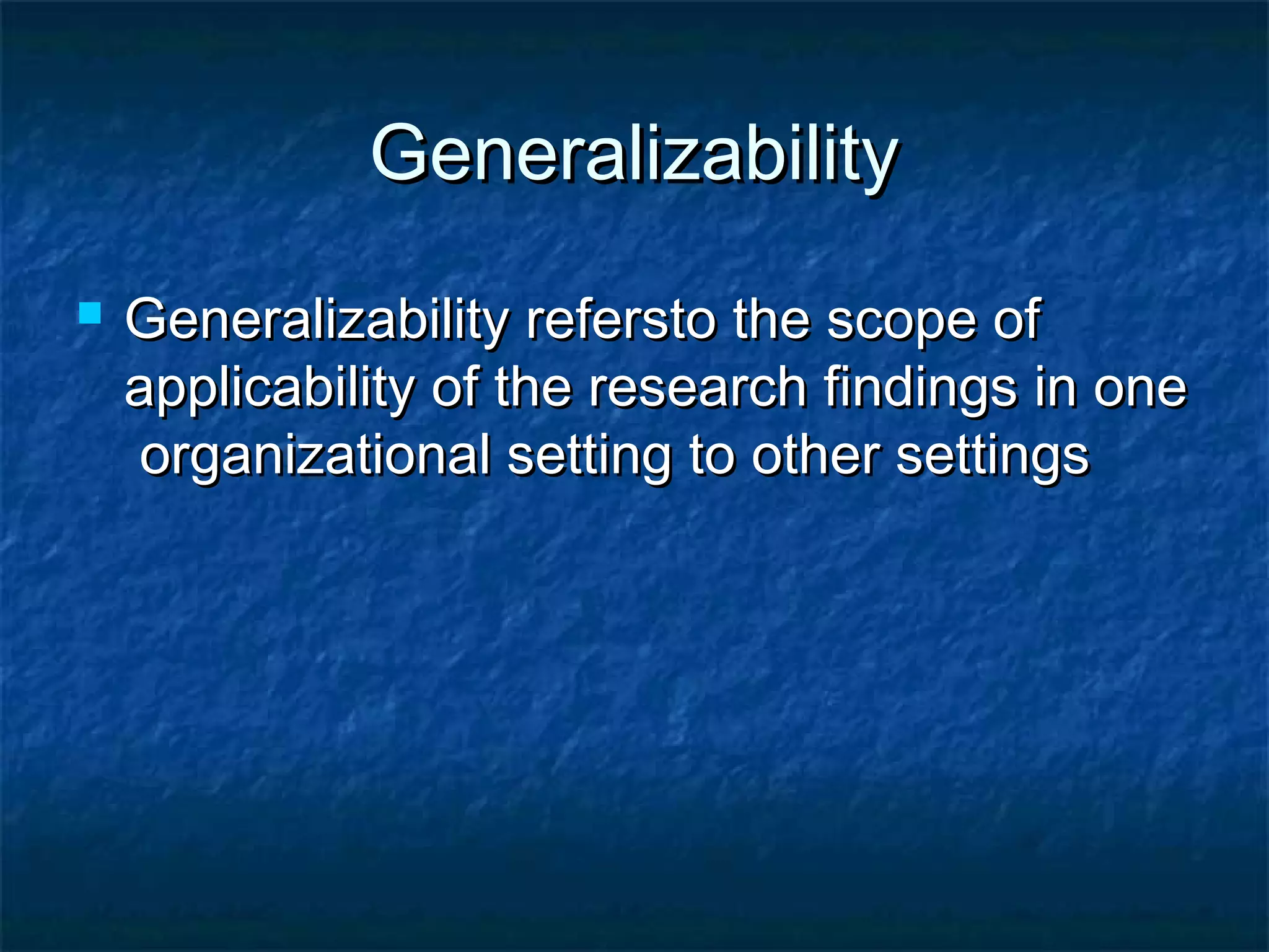 GeneralizabilityGeneralizability
 Generalizability refersto the scope ofGeneralizability refersto the scope of
applicability of the research findings in oneapplicability of the research findings in one
organizational setting to other settingsorganizational setting to other settings
 