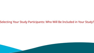Selecting Your Study Participants: Who Will Be Included in Your Study?
 