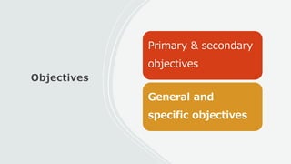 Objectives
Primary & secondary
objectives
General and
specific objectives
 