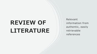 REVIEW OF
LITERATURE
Relevant
information from
authentic, easily
retrievable
references
 