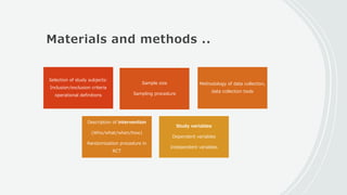 Materials and methods ..
Selection of study subjects:
Inclusion/exclusion criteria
operational definitions
Sample size
Sampling procedure
Methodology of data collection,
data collection tools
Description of intervention
(Who/what/when/how)
Randomization procedure in
RCT
Study variables
Dependent variables
Independent variables
 