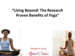 “Living Beyond: The Research
Proven Benefits of Yoga”
Brought to you by
 