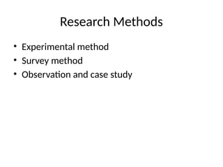 Research Methods
• Experimental method
• Survey method
• Observation and case study
 
