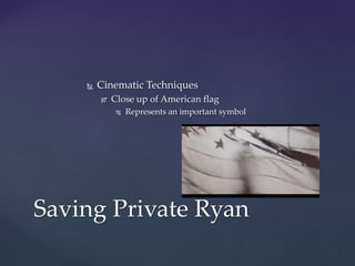  Cinematic Techniques
 Close up of American flag
 Represents an important symbol
Saving Private Ryan
 