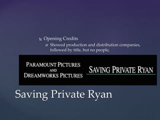  Opening Credits
 Showed production and distribution companies,
followed by title, but no people,
Saving Private Ryan
 