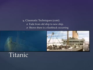  Cinematic Techniques (cont)
 Fade from old ship to new ship.
 Shows there is a flashback occurring
Titanic
 