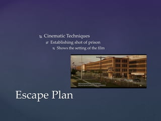  Cinematic Techniques
 Establishing shot of prison
 Shows the setting of the film
Escape Plan
 
