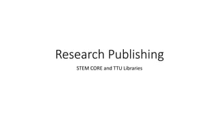 Research Publishing
STEM CORE and TTU Libraries
 