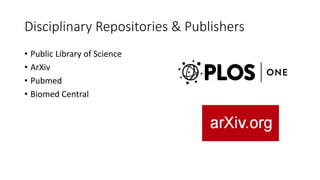 Disciplinary Repositories & Publishers
• Public Library of Science
• ArXiv
• Pubmed
• Biomed Central
 