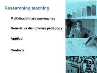 Researching teaching

  Multidisciplinary approaches


  Generic vs disciplinary pedagogy


  Applied


  Contexts
 
