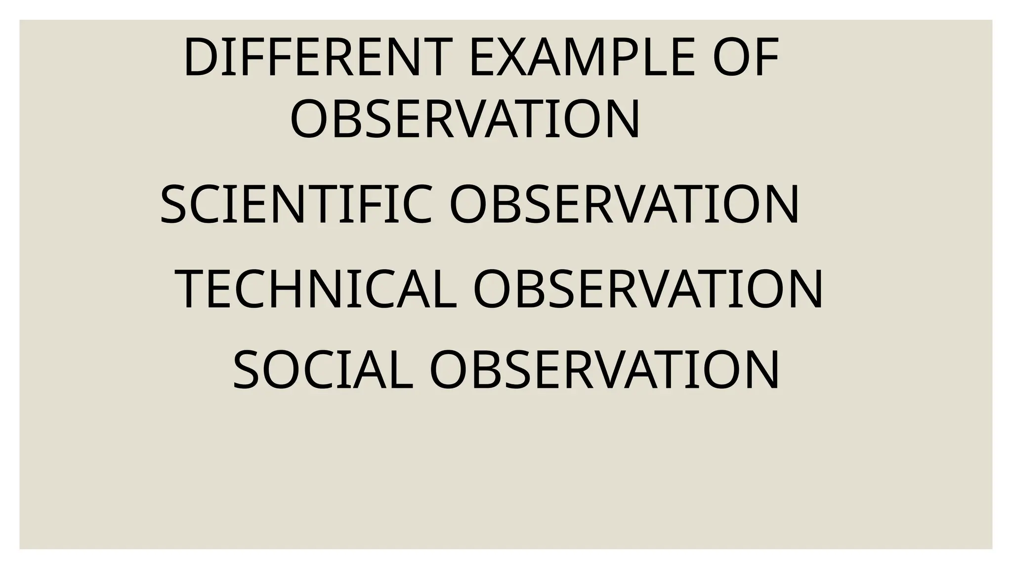 DIFFERENT EXAMPLE OF
OBSERVATION
SCIENTIFIC OBSERVATION
TECHNICAL OBSERVATION
SOCIAL OBSERVATION
 