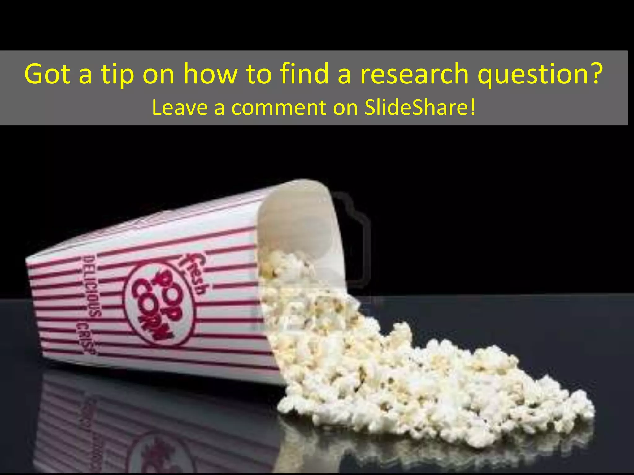 Got a tip on how to find a research question?
Leave a comment on SlideShare!
 